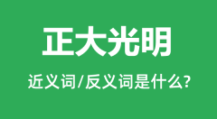 正大光明的近义词和反义词是什么_正大光明是什么意思?