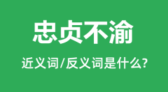 <b>忠贞不渝的近义词和反义词是什么_忠贞不渝是什么意思?</b>