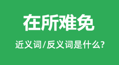 在所难免的近义词和反义词是什么_在所难免是什么意思？