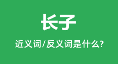 长子的近义词和反义词是什么_长子是什么意思?