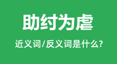 助纣为虐的近义词和反义词是什么_助纣为虐是什么意思?