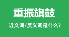 重振旗鼓的近义词和反义词是什么_重振旗鼓是什么意思？