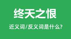 终天之恨的近义词和反义词是什么_终天之恨是什么意思?