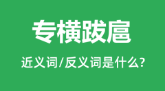 专横跋扈的近义词和反义词是什么_专横跋扈是什么意思？
