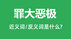 罪大恶极的近义词和反义词是什么_罪大恶极是什么意思?