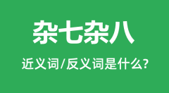 杂七杂八的近义词和反义词是什么_杂七杂八是什么意思?