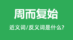 周而复始的近义词和反义词是什么_周而复始是什么意思?