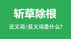 <b>斩草除根的近义词和反义词是什么_斩草除根是什么意思?</b>