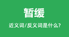 暂缓的近义词和反义词是什么_暂缓是什么意思?