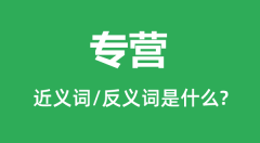 专营的近义词和反义词是什么_专营是什么意思?