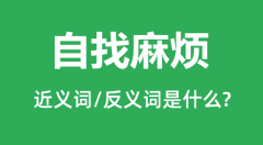 自找麻烦的近义词和反义词是什么_自找麻烦是什么意思?