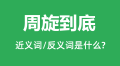 周旋到底的近义词和反义词是什么_周旋到底是什么意思?