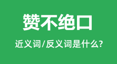 赞不绝口的近义词和反义词是什么_赞不绝口是什么意思?