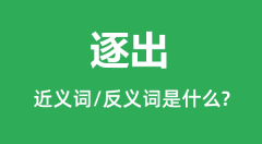 逐出的近义词和反义词是什么_逐出是什么意思?