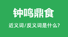 钟鸣鼎食的近义词和反义词是什么_钟鸣鼎食是什么意思?