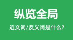 纵览全局的近义词和反义词是什么_纵览全局是什么意思?