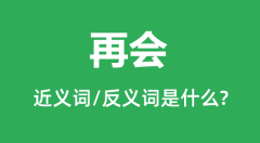 再会的近义词和反义词是什么_再会是什么意思?