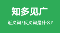知多见广的近义词和反义词是什么_知多见广是什么意思?
