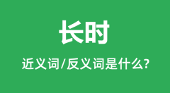 长时的近义词和反义词是什么_长时是什么意思?