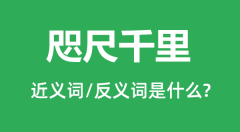 咫尺千里的近义词和反义词是什么_咫尺千里是什么意思？