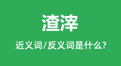 渣滓的近义词和反义词是什么_渣滓是什么意思？