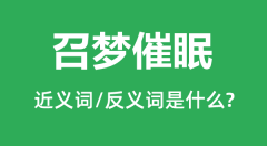 召梦催眠的近义词和反义词是什么_召梦催眠是什么意思?