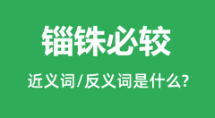 锱铢必较的近义词和反义词是什么_锱铢必较是什么意思?