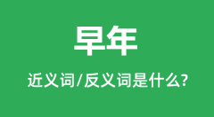 早年的近义词和反义词是什么_早年是什么意思?