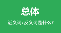 总体的近义词和反义词是什么_总体是什么意思?