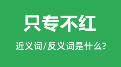 只专不红的近义词和反义词是什么_只专不红是什么意思?