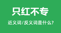 只红不专的近义词和反义词是什么_只红不专是什么意思?