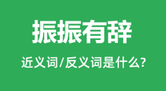 振振有辞的近义词和反义词是什么_振振有辞是什么意思?