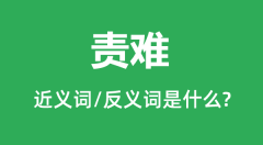 责难的近义词和反义词是什么_责难是什么意思?