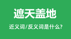 遮天盖地的近义词和反义词是什么_遮天盖地是什么意思？