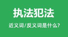 执法犯法的近义词和反义词是什么_执法犯法是什么意思?