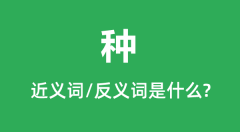 种的近义词和反义词是什么_种是什么意思?