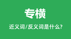 专横的近义词和反义词是什么_专横是什么意思?