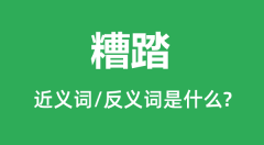 糟踏的近义词和反义词是什么_糟踏是什么意思?