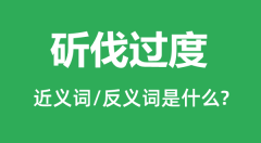 斫伐过度的近义词和反义词是什么_斫伐过度是什么意思?