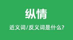 纵情的近义词和反义词是什么_纵情是什么意思？