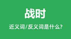战时的近义词和反义词是什么_战时是什么意思?