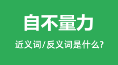 <b>自不量力的近义词和反义词是什么_自不量力是什么意思？</b>