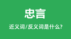 忠言的近义词和反义词是什么_忠言是什么意思?