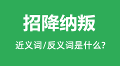 招降纳叛的近义词和反义词是什么_招降纳叛是什么意思?