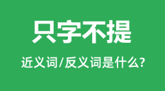 只字不提的近义词和反义词是什么_只字不提是什么意思?