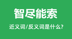 <b>智尽能索的近义词和反义词是什么_智尽能索是什么意思?</b>