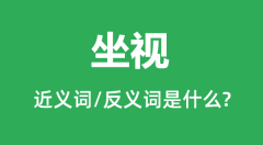坐视的近义词和反义词是什么_坐视是什么意思?
