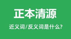 正本清源的近义词和反义词是什么_正本清源是什么意思?