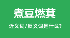 煮豆燃萁的近义词和反义词是什么_煮豆燃萁是什么意思?