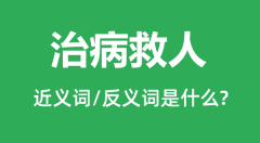 治病救人的近义词和反义词是什么_治病救人是什么意思?